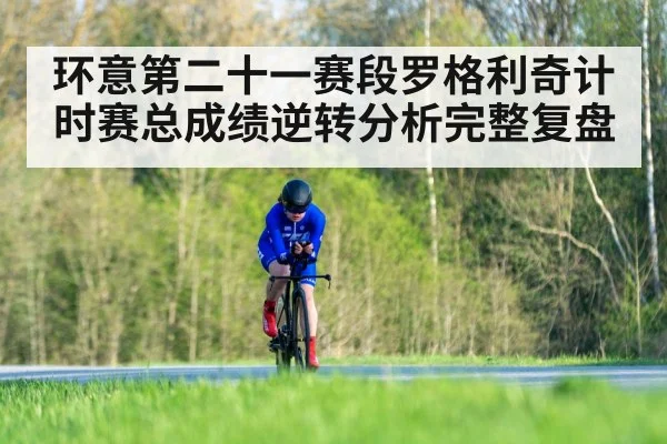 环意第二十一赛段罗格利奇计时赛总成绩逆转分析完整复盘