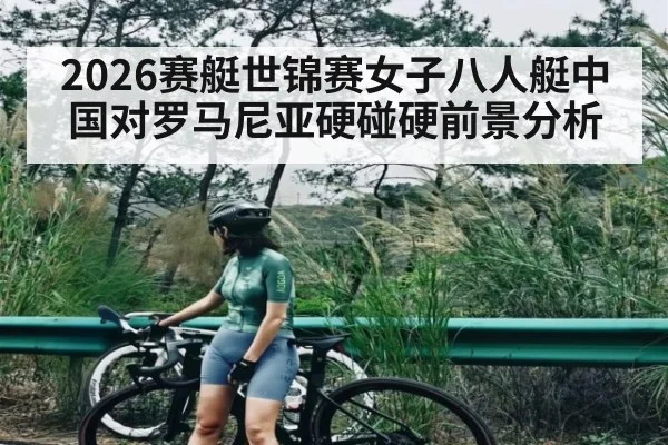 2026赛艇世锦赛女子八人艇中国对罗马尼亚硬碰硬前景分析