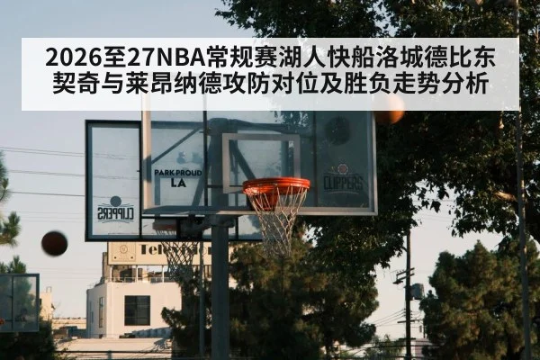 2026至27NBA常规赛湖人快船洛城德比东契奇与莱昂纳德攻防对位及胜负走势分析