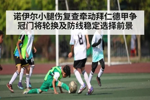 诺伊尔小腿伤复查牵动拜仁德甲争冠门将轮换及防线稳定选择前景